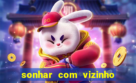 sonhar com vizinho jogo do bicho